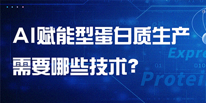 AI赋能型蛋白质生产需要哪些技术？